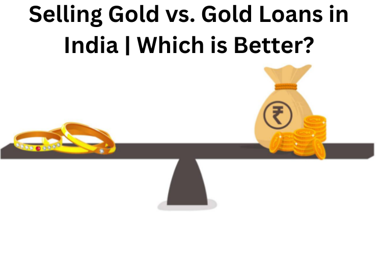 Selling Gold vs. Gold Loans in India Which is Better